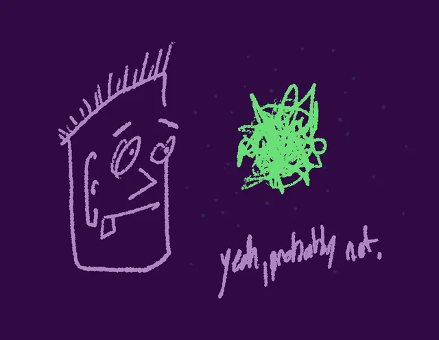 On a dark purple background, a pale purple sketch of a boxy head with spiky hair and one large eye faces a bright green ball of frantic scribble. Handwritten text reads "yeah, probably not."