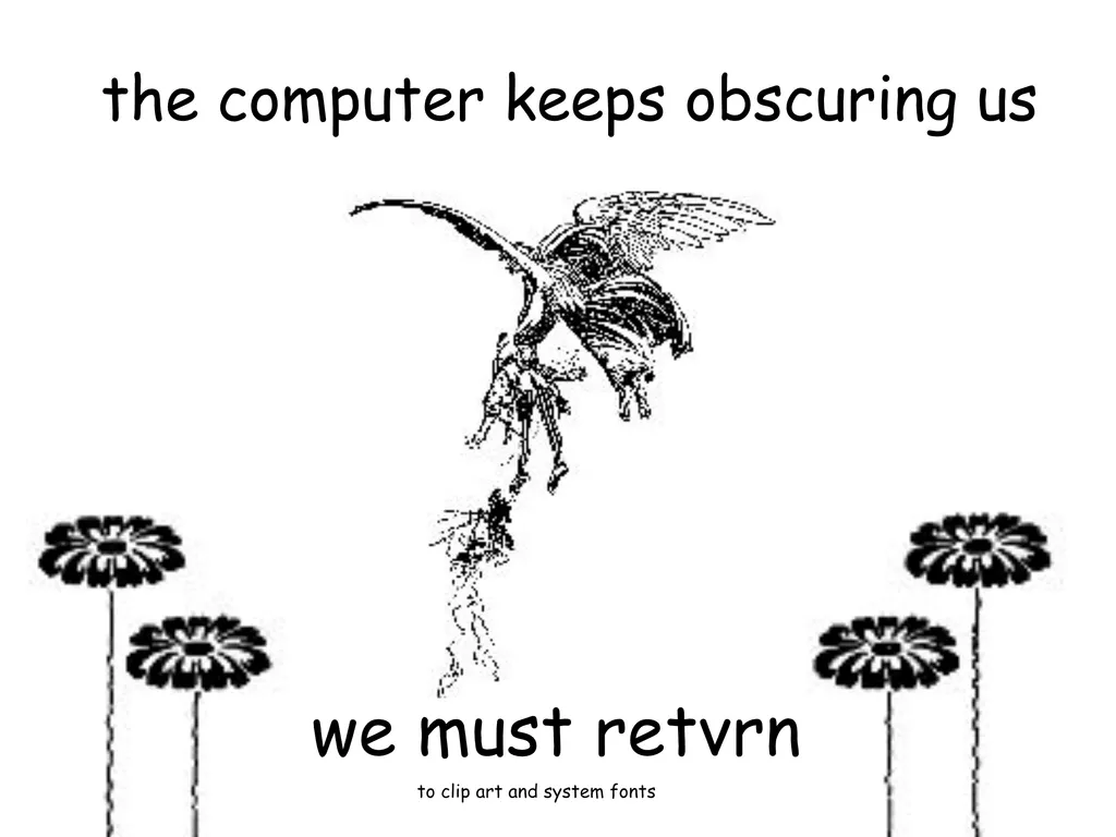 A black and white illustration with the text, "the computer keeps obscuring us" at the top, and "we must retvrn to clip art and system fonts" at the bottom. Centered in the image is a stylized illustration of an angel lifting a man off a cliff. At the bottom corners, there are groupings of simple flowers.